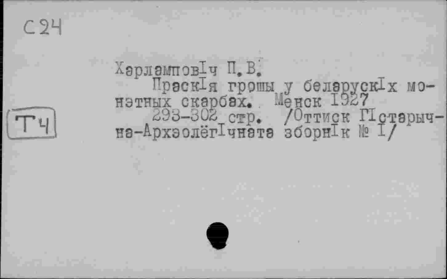 ﻿Хдрламттовіч П, В.
Прзскія грршы у беларускіх мо-нэтных скарбах. Мевск 1927
293-302 стр. /Оттиск Пстэрыч нэ-Архэолёг1чнэтэ зборнік № І/